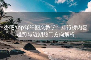 杏吧app详细图文教学：排行榜内容趋势与近期热门方向解析