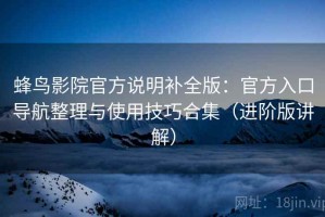 蜂鸟影院官方说明补全版：官方入口导航整理与使用技巧合集（进阶版讲解）