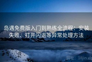岛遇免费版入门到熟练全流程：安装失败、打开闪退等异常处理方法