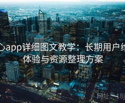 糖心app详细图文教学：长期用户维护体验与资源整理方案