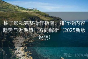 柚子影视完整操作指南：排行榜内容趋势与近期热门方向解析（2025新版说明）