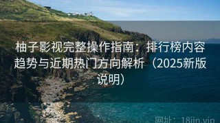 柚子影视完整操作指南：排行榜内容趋势与近期热门方向解析（2025新版说明）