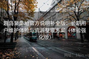 趣岛聚集地官方说明补全版：长期用户维护体验与资源整理方案（体验强化版）