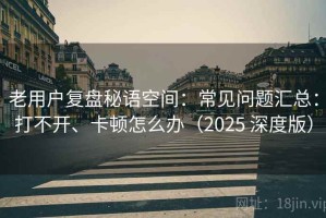 老用户复盘秘语空间：常见问题汇总：打不开、卡顿怎么办（2025 深度版）