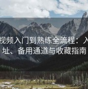蘑菇视频入门到熟练全流程：入口地址、备用通道与收藏指南