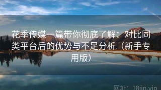 花季传媒一篇带你彻底了解：对比同类平台后的优势与不足分析（新手专用版）