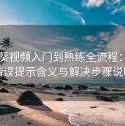 向日葵视频入门到熟练全流程：常见错误提示含义与解决步骤说明