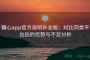 糖心app官方说明补全版：对比同类平台后的优势与不足分析