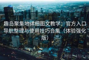 趣岛聚集地详细图文教学：官方入口导航整理与使用技巧合集（体验强化版）