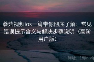 蘑菇视频ios一篇带你彻底了解：常见错误提示含义与解决步骤说明（高阶用户版）