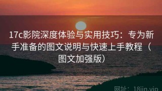 17c影院深度体验与实用技巧：专为新手准备的图文说明与快速上手教程（图文加强版）