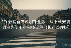 17c影院官方说明补全版：从下载安装到熟练使用的完整流程（长期整理版）