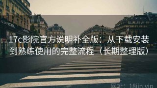 17c影院官方说明补全版：从下载安装到熟练使用的完整流程（长期整理版）