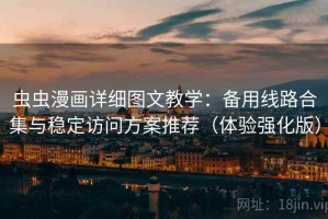 虫虫漫画详细图文教学：备用线路合集与稳定访问方案推荐（体验强化版）