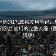 收藏必备的17c影院使用笔记：从下载安装到熟练使用的完整流程（图文加强版）