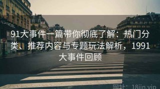 91大事件一篇带你彻底了解：热门分类、推荐内容与专题玩法解析，1991大事件回顾