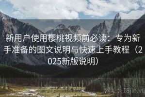 新用户使用樱桃视频前必读：专为新手准备的图文说明与快速上手教程（2025新版说明）