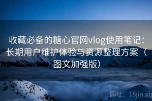 收藏必备的糖心官网vlog使用笔记：长期用户维护体验与资源整理方案（图文加强版）
