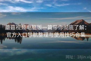 蘑菇视频电脑版一篇带你彻底了解：官方入口导航整理与使用技巧合集