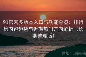 91官网多版本入口与功能总览：排行榜内容趋势与近期热门方向解析（长期整理版）