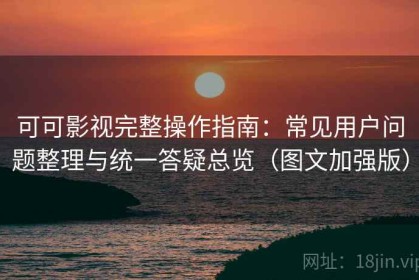 可可影视完整操作指南：常见用户问题整理与统一答疑总览（图文加强版）