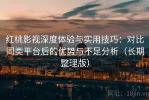 红桃影视深度体验与实用技巧：对比同类平台后的优势与不足分析（长期整理版）