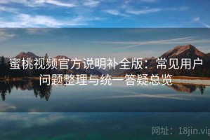 蜜桃视频官方说明补全版：常见用户问题整理与统一答疑总览