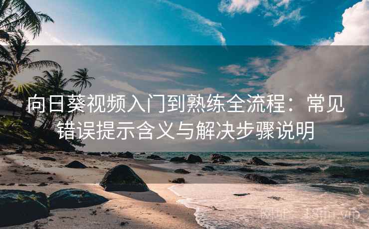 向日葵视频入门到熟练全流程:常见错误提示含义与解决步骤说明 向日葵视频入门到熟练全流程:常见错误提示含义与解决步骤说明