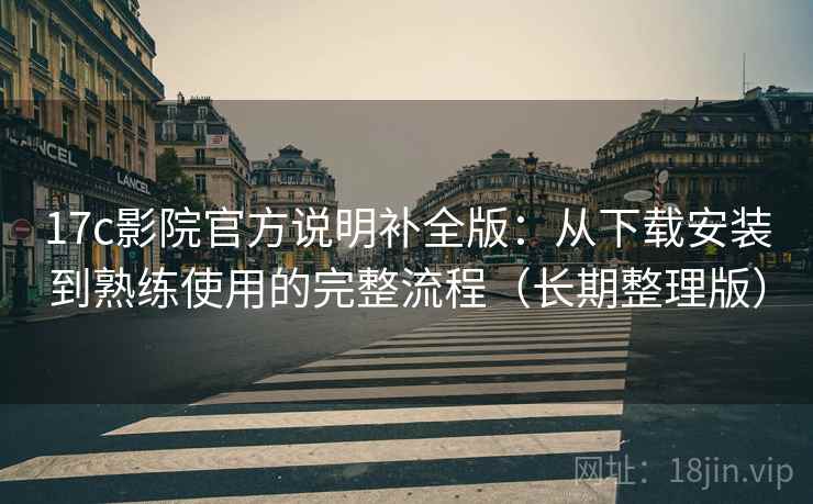 17c影院官方说明补全版:从下载安装到熟练使用的完整流程(长期整理版) 17c影院官方说明补全版:从下载安装到熟练使用的完整流程(长期整理版)