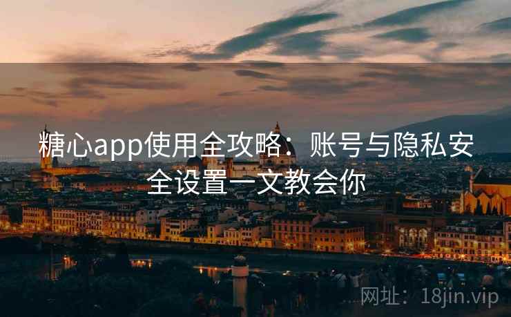糖心app使用全攻略:账号与隐私安全设置一文教会你 糖心app使用全攻略:账号与隐私安全设置一文教会你