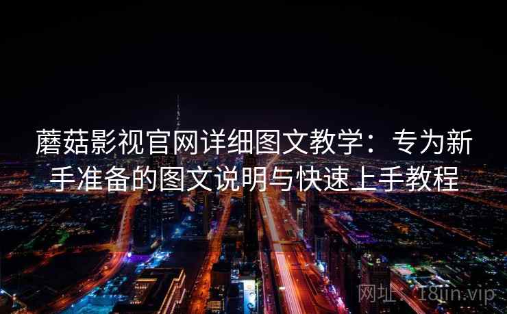 蘑菇影视官网详细图文教学:专为新手准备的图文说明与快速上手教程 蘑菇影视官网详细图文教学:专为新手准备的图文说明与快速上手教程
