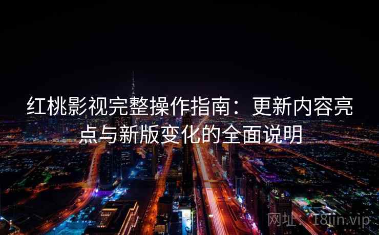 红桃影视完整操作指南：更新内容亮点与新版变化的全面说明