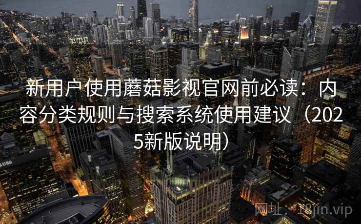 新用户使用蘑菇影视官网前必读：内容分类规则与搜索系统使用建议（2025新版说明）