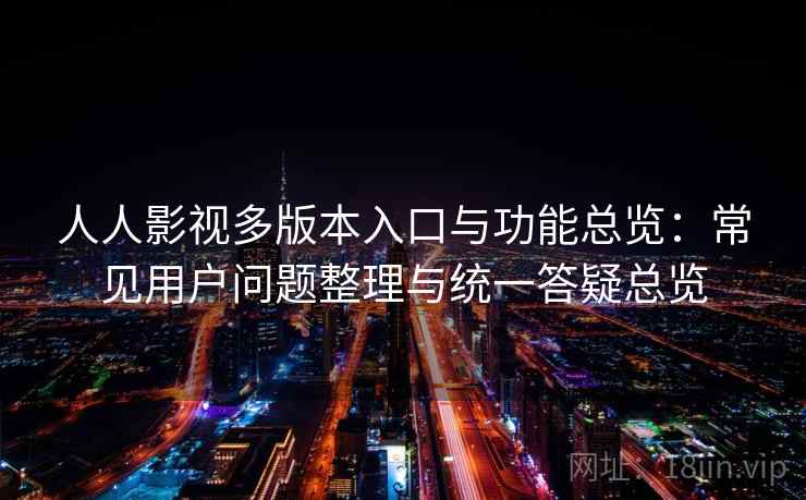 人人影视多版本入口与功能总览：常见用户问题整理与统一答疑总览