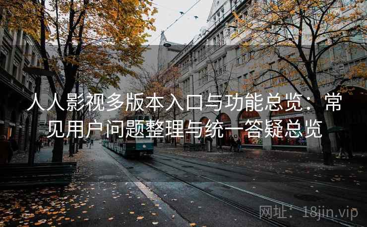 人人影视多版本入口与功能总览：常见用户问题整理与统一答疑总览