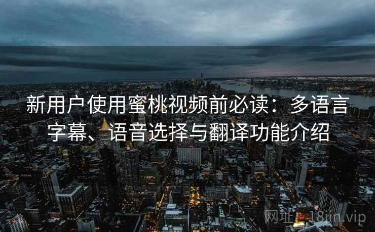 新用户使用蜜桃视频前必读：多语言字幕、语音选择与翻译功能介绍