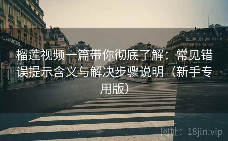 榴莲视频一篇带你彻底了解：常见错误提示含义与解决步骤说明（新手专用版）