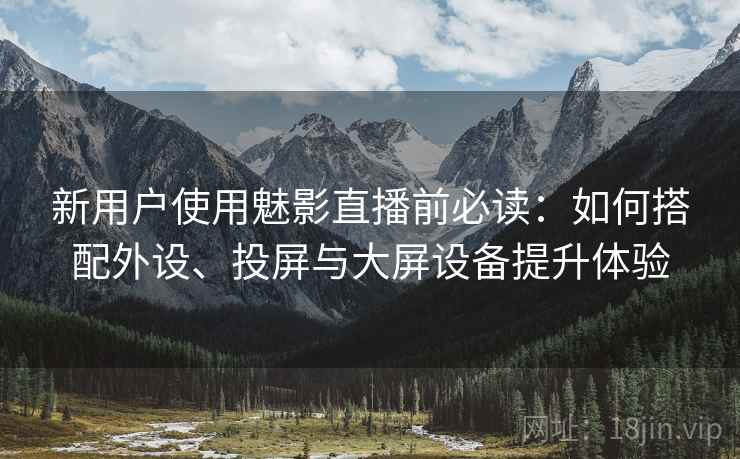 新用户使用魅影直播前必读：如何搭配外设、投屏与大屏设备提升体验