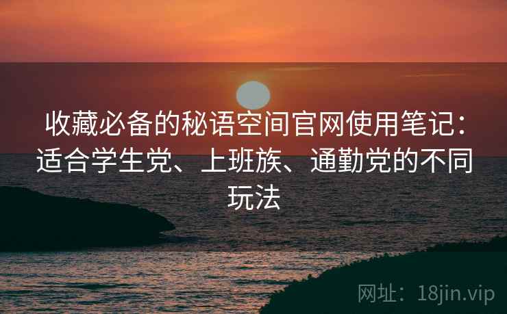 收藏必备的秘语空间官网使用笔记：适合学生党、上班族、通勤党的不同玩法