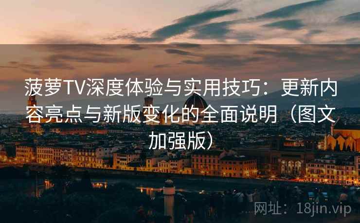 菠萝TV深度体验与实用技巧:更新内容亮点与新版变化的全面说明(图文加强版) 菠萝TV深度体验与实用技巧:更新内容亮点与新版变化的全面说明(图文加强版)