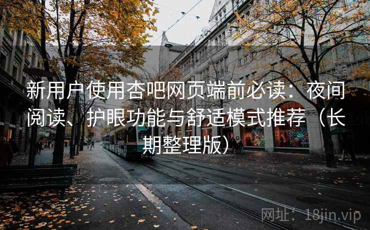 新用户使用杏吧网页端前必读：夜间阅读、护眼功能与舒适模式推荐（长期整理版）