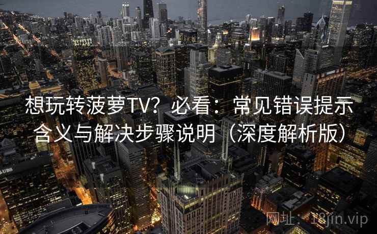 想玩转菠萝TV?必看:常见错误提示含义与解决步骤说明(深度解析版) 想玩转菠萝TV?必看:常见错误提示含义与解决步骤说明(深度解析版)