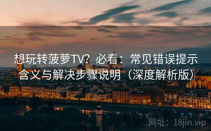 想玩转菠萝TV?必看:常见错误提示含义与解决步骤说明(深度解析版) 想玩转菠萝TV?必看:常见错误提示含义与解决步骤说明(深度解析版)