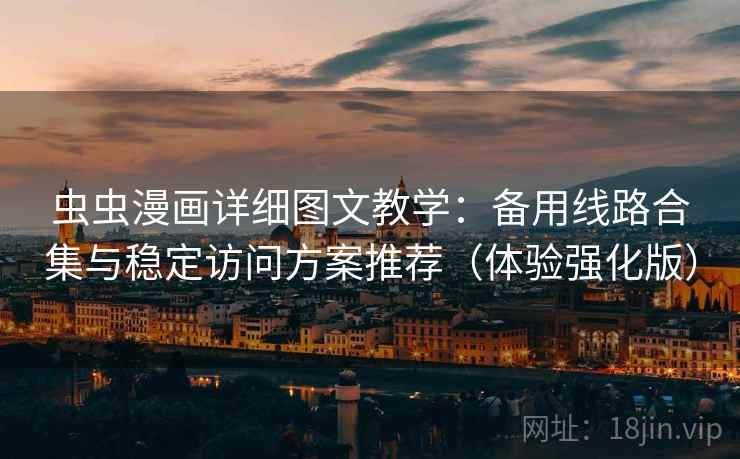 虫虫漫画详细图文教学：备用线路合集与稳定访问方案推荐（体验强化版）