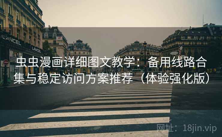 虫虫漫画详细图文教学：备用线路合集与稳定访问方案推荐（体验强化版）