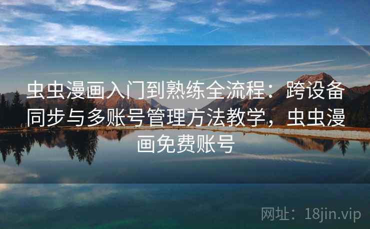 虫虫漫画入门到熟练全流程:跨设备同步与多账号管理方法教学,虫虫漫画免费账号 虫虫漫画入门到熟练全流程:跨设备同步与多账号管理方法教学,虫虫漫画免费账号