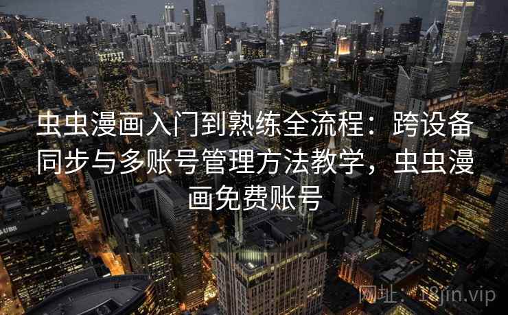 虫虫漫画入门到熟练全流程:跨设备同步与多账号管理方法教学,虫虫漫画免费账号 虫虫漫画入门到熟练全流程:跨设备同步与多账号管理方法教学,虫虫漫画免费账号