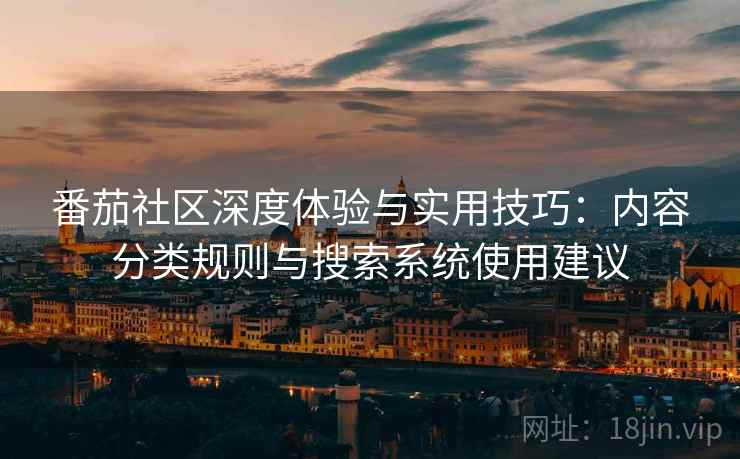 番茄社区深度体验与实用技巧:内容分类规则与搜索系统使用建议 番茄社区深度体验与实用技巧:内容分类规则与搜索系统使用建议