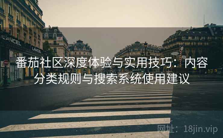 番茄社区深度体验与实用技巧:内容分类规则与搜索系统使用建议 番茄社区深度体验与实用技巧:内容分类规则与搜索系统使用建议