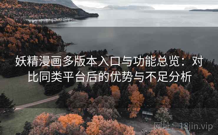 妖精漫画多版本入口与功能总览:对比同类平台后的优势与不足分析 妖精漫画多版本入口与功能总览:对比同类平台后的优势与不足分析